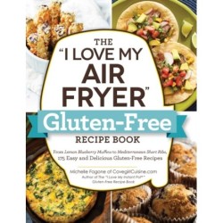 The "I Love My Air Fryer" Gluten-Free Recipe Book: From Lemon Blueberry Muffins to Mediterranean Short Ribs, 175 Easy and Delicious Gluten-Free Recipes