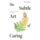 The Subtle Art of Caring: A Guide to Sustaining Compassion