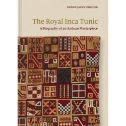 The Royal Inca Tunic: A Biography of an Andean Masterpiece