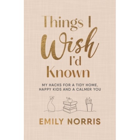 Things I Wish I’d Known: My hacks for a tidy home, happy kids and a calmer you