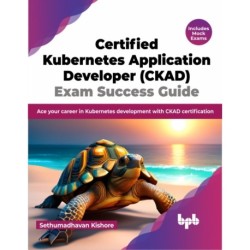 Certified Kubernetes Application Developer (CKAD) Exam Success Guide: Ace your career in Kubernetes development with CKAD certification