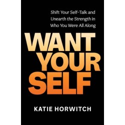 Want Your Self: Shift Your Self Talk and Unearth the Strength in Who You Were All Along