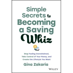 Simple Secrets to Becoming a Saving Whiz: Stop Feeling Overwhelmed, Take Control of Your Money, and Create the Lifestyle You Want