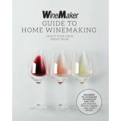 The WineMaker Guide to Home Winemaking: Craft Your Own Great Wine * Beginner to Advanced Techniques and Tips * Recipes for Classic Grape and Fruit Wines