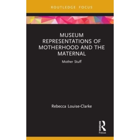 Museum Representations of Motherhood and the Maternal: Mother Stuff