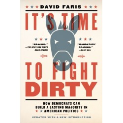 It's Time to Fight Dirty: How Democrats Can Build a Lasting Majority in American Politics