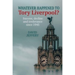 Whatever happened to Tory Liverpool?: Success, decline, and irrelevance since 1945