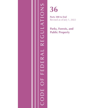 Code of Federal Regulations, Title 36 Parks, Forests, and Public Property 300-End, Revised as of July 1, 2022