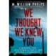 We Thought We Knew You: A Terrifying True Story of Secrets, Betrayal, Deception, and Murder