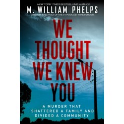 We Thought We Knew You: A Terrifying True Story of Secrets, Betrayal, Deception, and Murder