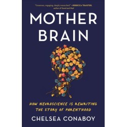 Mother Brain: How Neuroscience Is Rewriting the Story of Parenthood