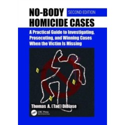 No-Body Homicide Cases: A Practical Guide to Investigating, Prosecuting, and Winning Cases When the Victim Is Missing