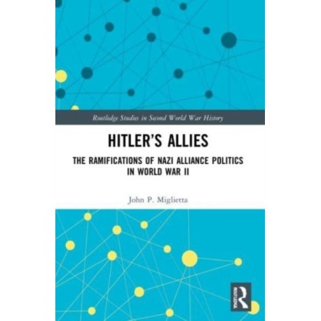 Hitler’s Allies: The Ramifications of Nazi Alliance Politics in World War II