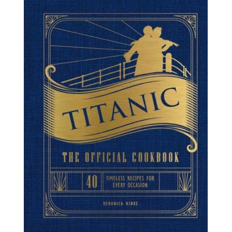 Titanic: The Official Cookbook: 40 Timeless Recipes for Every Occasion (Titanic Film Cookbook, Titanic Film Entertaining)