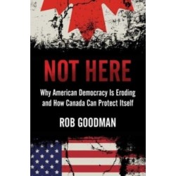 Not Here: Why American Democracy Is Eroding and How Canada Can Protect Itself