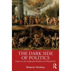 The Dark Side of Politics: Essays on the Unpleasant Realities of Political Life