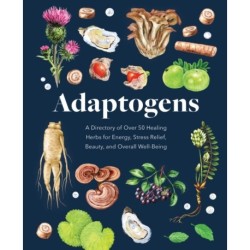 Adaptogens: A Directory of Over 50 Healing Herbs for Energy, Stress Relief, Beauty, and Overall Well-Being
