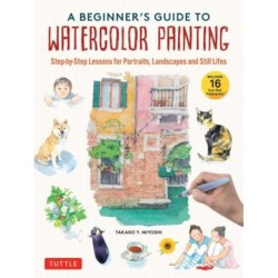 A Beginner's Guide to Watercolor Painting: Step-by-Step Lessons for Portraits, Landscapes and Still Lifes (Includes 16 Practice Postcards)