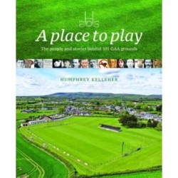 A Place to Play: The People and Stories Behind 101 GAA Grounds