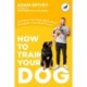 How to Train Your Dog: Transform Your Dog's Behavior and Strengthen Your Bond Forever A Dog Training Book