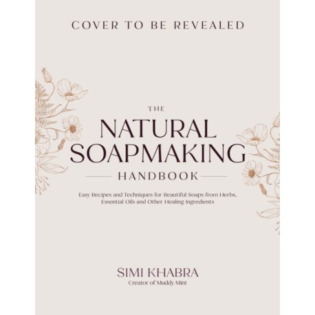 The Natural Soapmaking Handbook: Easy Recipes and Techniques for Beautiful Soaps from Herbs, Essential Oils and Other Botanicals