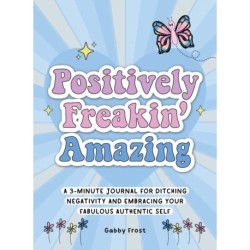 Positively Freakin' Amazing: A 3-minute journal for ditching negativity and embracing your fabulous, authentic self