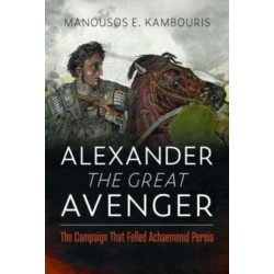Alexander the Great Avenger: The Campaign that Felled Achaemenid Persia