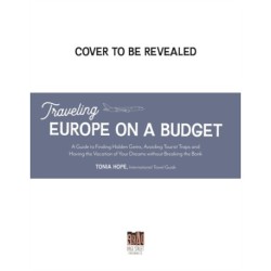 Traveling Europe on a Budget: An Insider’s Guide to Finding Hidden Gems, Avoiding Tourist Traps and Having the Vacation of Your Dreams on the Cheap