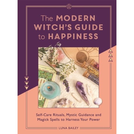 The Modern Witch's Guide to Happiness: Self-care rituals, mystic guidance and magick spells to harness your power
