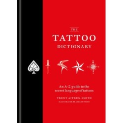 The The Tattoo Dictionary : An A-Z guide to the secret language of tattoos: An A-Z guide to the secret language of tattoos
