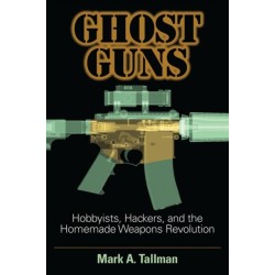 Ghost Guns: Hobbyists, Hackers, and the Homemade Weapons Revolution