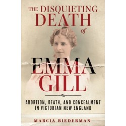 The Disquieting Death of Emma Gill: Abortion, Death, and Concealment in Victorian New England