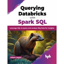 Querying Databricks with Spark SQL: Leverage SQL to query and analyze Big Data for insights