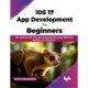iOS 17 App Development for Beginners: Get started with iOS app development using Swift 5.9, SwiftUI, and Xcode 15