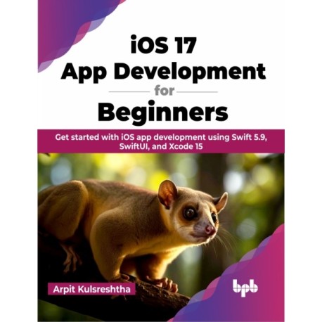 iOS 17 App Development for Beginners: Get started with iOS app development using Swift 5.9, SwiftUI, and Xcode 15