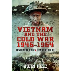 Vietnam and the Cold War 1945-1954: French Imperial Decline and Defeat at Dien Bien Phu