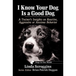 I Know Your Dog Is a Good Dog: A Trainer's Insights on Reactive, Aggressive or Anxious Behavior