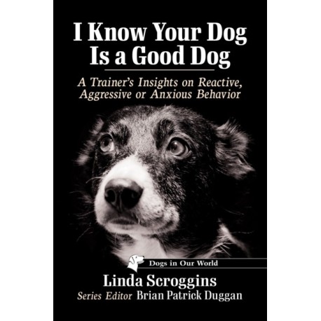 I Know Your Dog Is a Good Dog: A Trainer's Insights on Reactive, Aggressive or Anxious Behavior
