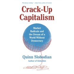 Crack-Up Capitalism: Market Radicals and the Dream of a World Without Democracy