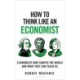 How to Think Like an Economist: Great Economists Who Shaped the World and What They Can Teach Us