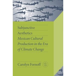 Subjunctive Aesthetics: Mexican Cultural Production in the Era of Climate Change
