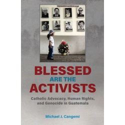 Blessed Are the Activists: Catholic Advocacy, Human Rights, and Genocide in Guatemala