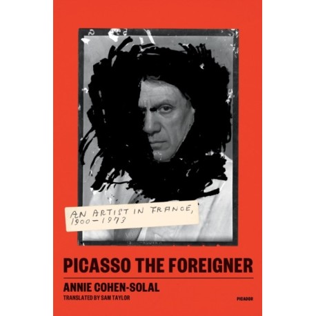 Picasso the Foreigner: An Artist in France, 1900-1973