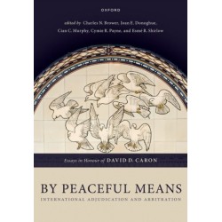 By Peaceful Means: International Adjudication and Arbitration - Essays in Honour of David D. Caron