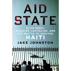 Aid State: Elite Panic, Disaster Capitalism, and the Battle to Control Haiti