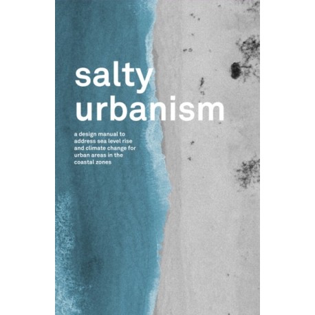 Salty Urbanism: a design manual to address sea level rise and climate change for urban areas in the coastal zones