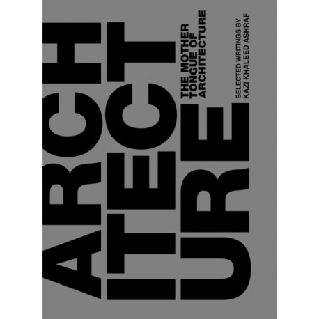 The Mother Tongue of Architecture: Selected Writing from Kazi Khaleed Ashraf
