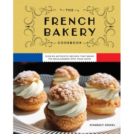 The French Bakery Cookbook: Over 85 Authentic Recipes That Bring the Boulangerie into Your Home