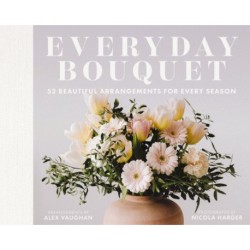 Everyday Bouquet: 52 Beautiful Arrangements for Every Season