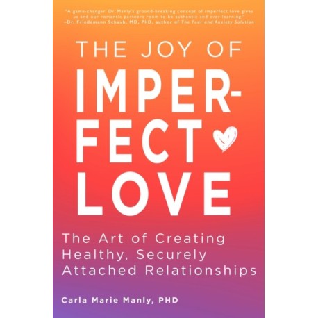 The Joy of Imperfect Love: The Art of Creating Healthy, Securely Attached Relationships